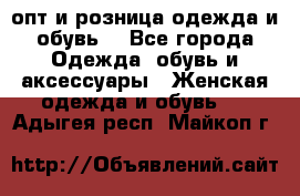  опт и розница одежда и обувь  - Все города Одежда, обувь и аксессуары » Женская одежда и обувь   . Адыгея респ.,Майкоп г.